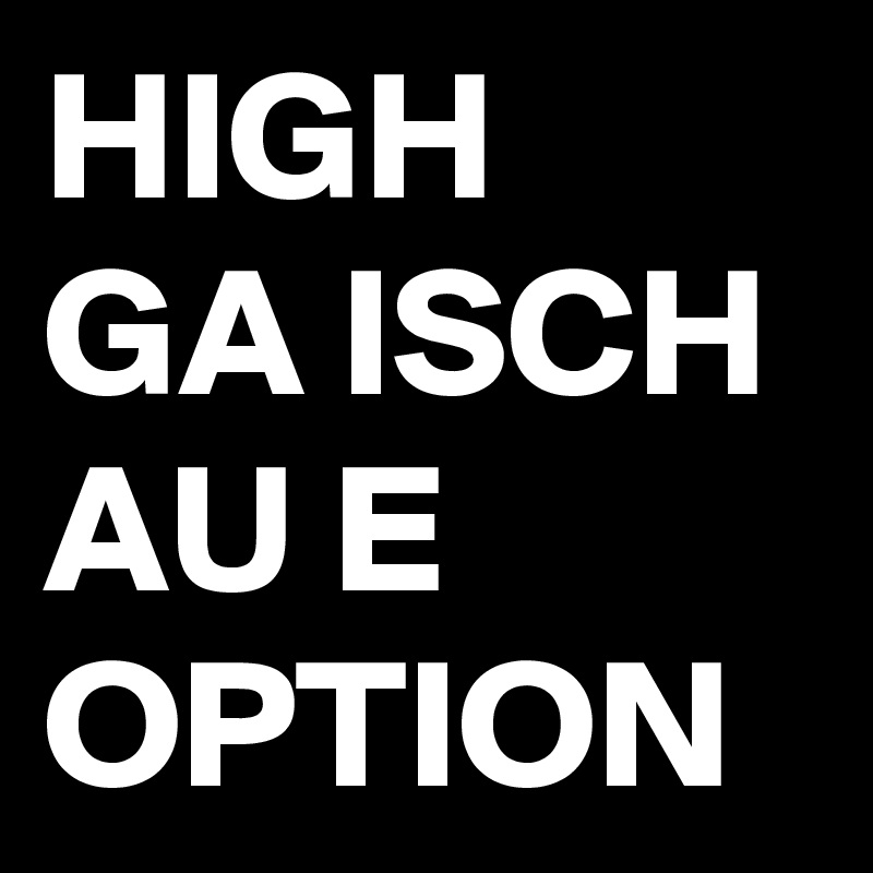 HIGH GA ISCH AU E OPTION