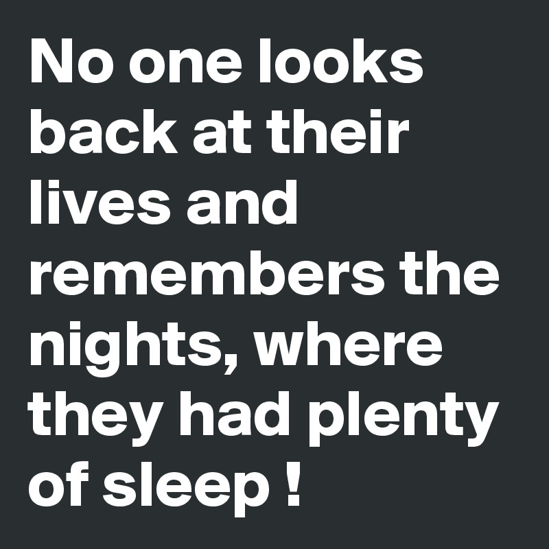 No one looks back at their lives and remembers the nights, where they ...