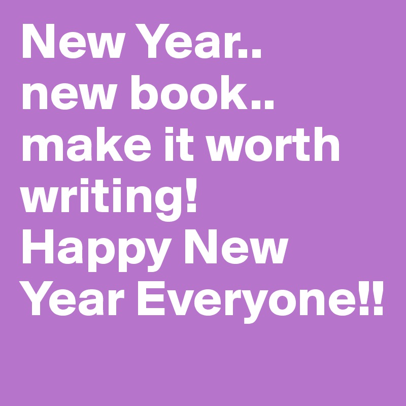 New Year..
new book..
make it worth writing!
Happy New Year Everyone!!