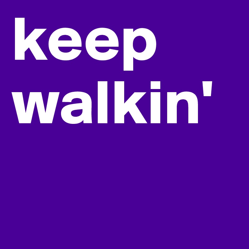 keep   walkin'
