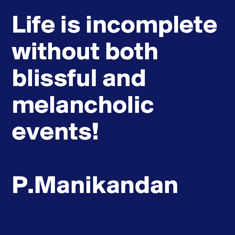 Life is incomplete without both blissful and melancholic events!

P.Manikandan