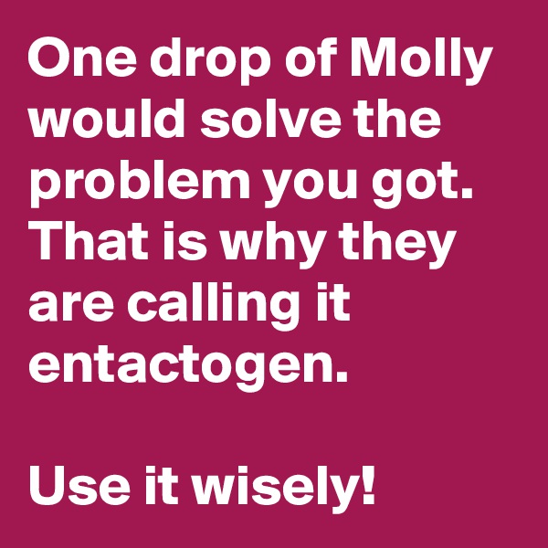 One drop of Molly would solve the problem you got. That is why they are calling it entactogen. 

Use it wisely! 