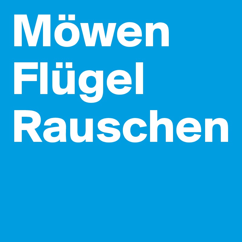 Möwen
Flügel
Rauschen
