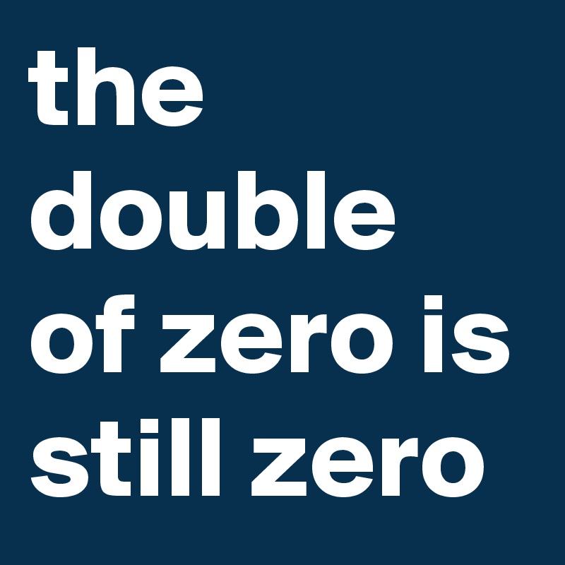 the double of zero is still zero