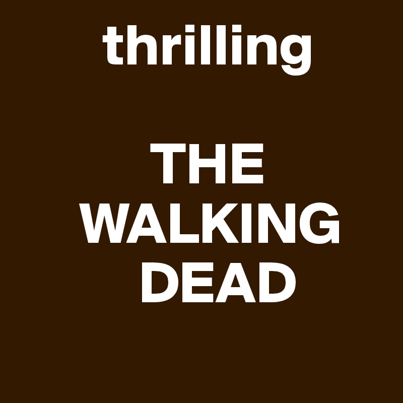        thrilling

           THE                              
     WALKING
          DEAD 
