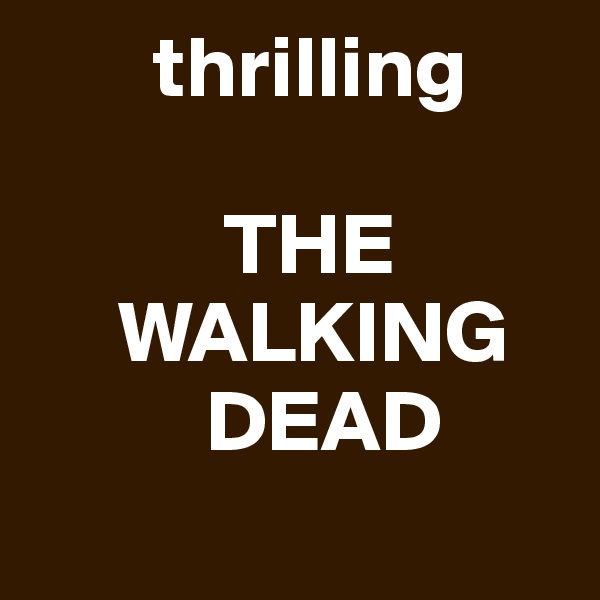        thrilling

           THE                              
     WALKING
          DEAD 
