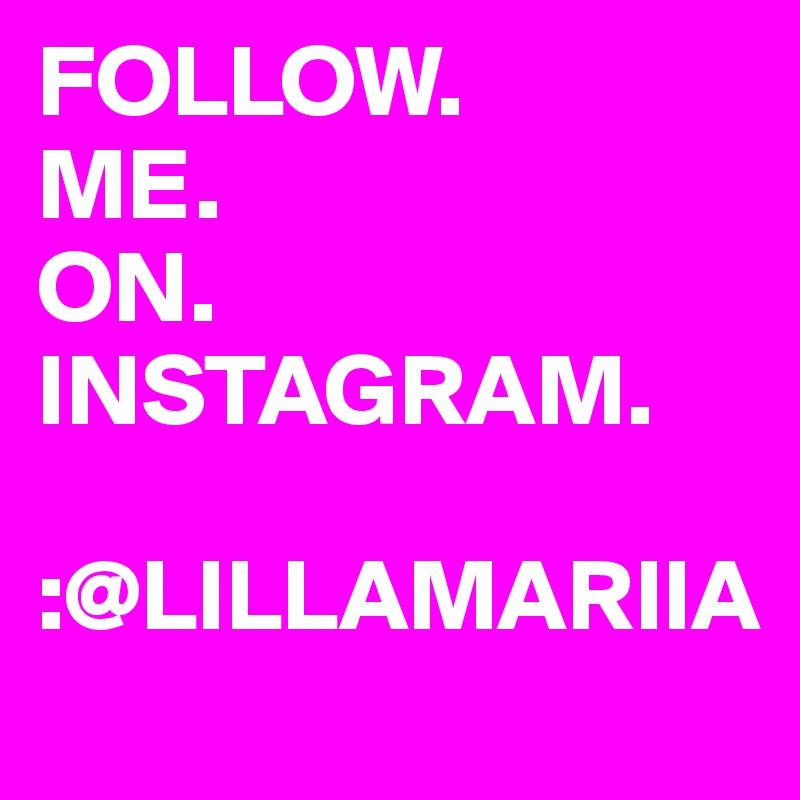 FOLLOW.        ME.  
ON. INSTAGRAM.      

:@LILLAMARIIA 