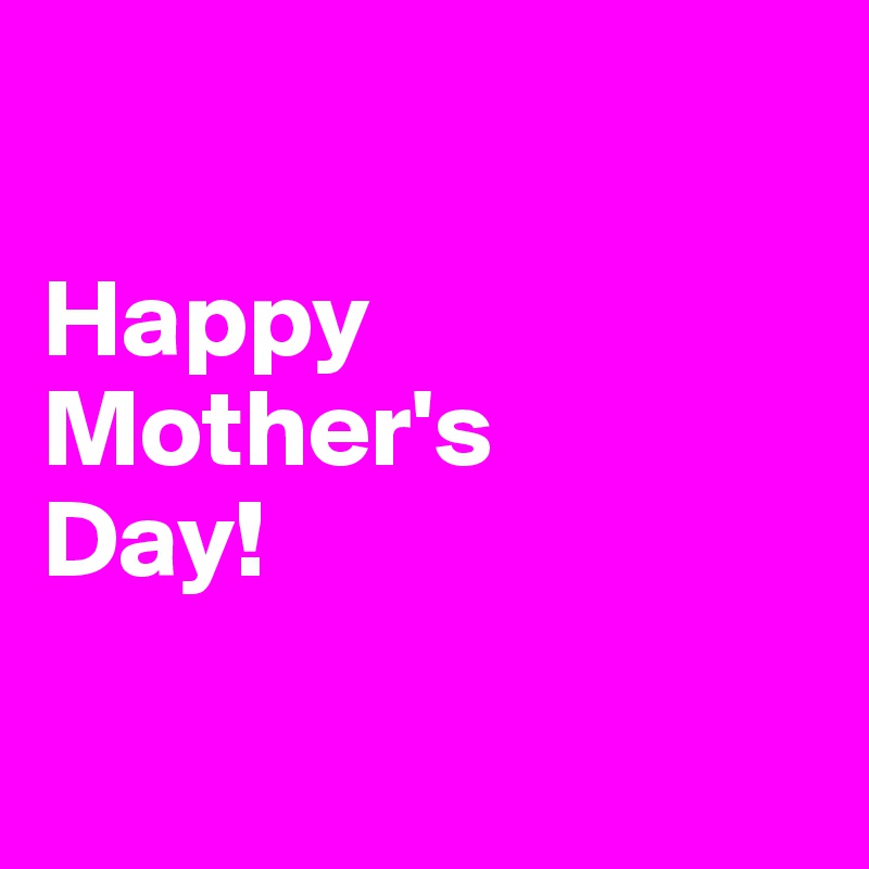 

Happy Mother's 
Day!

