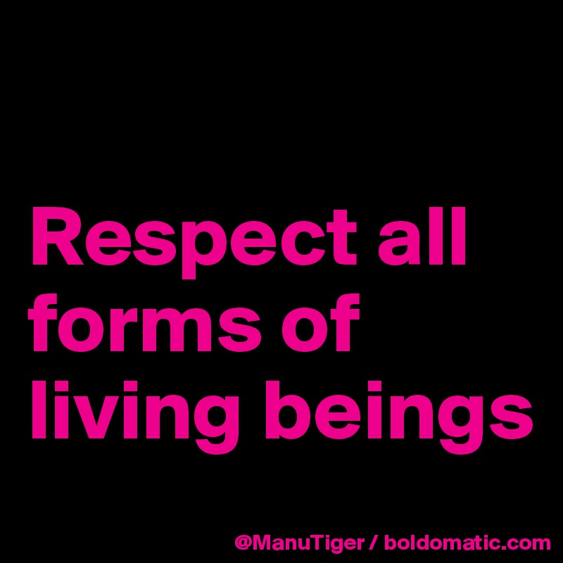 

Respect all forms of living beings