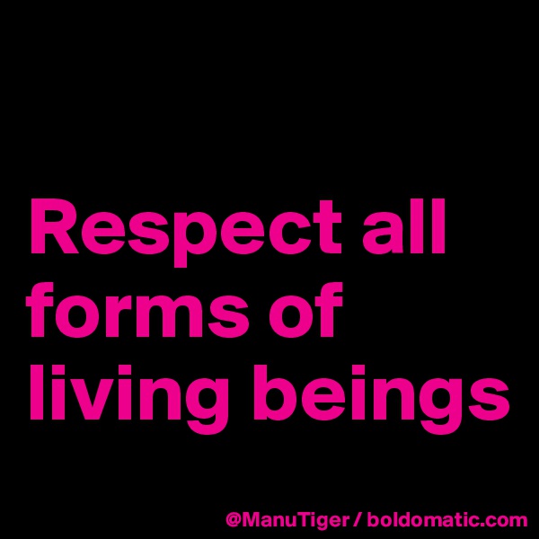 

Respect all forms of living beings