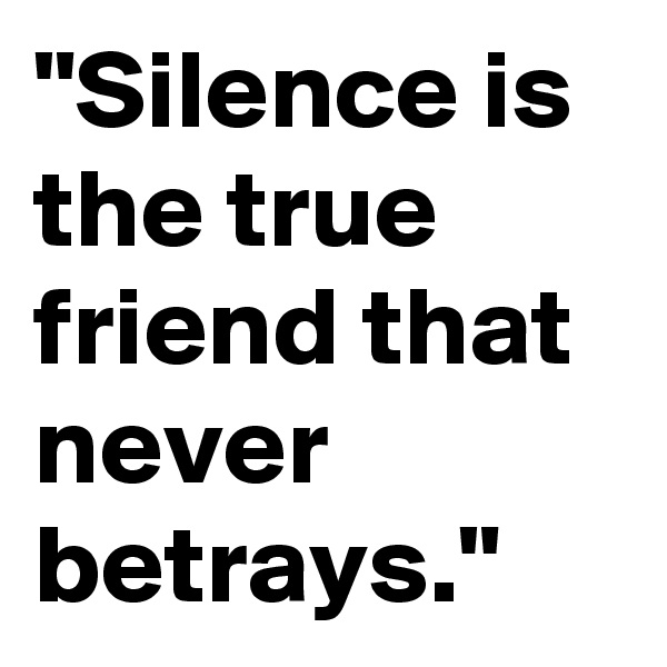 "Silence is the true friend that never betrays."