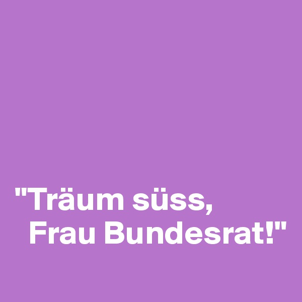 




"Träum süss, 
  Frau Bundesrat!"