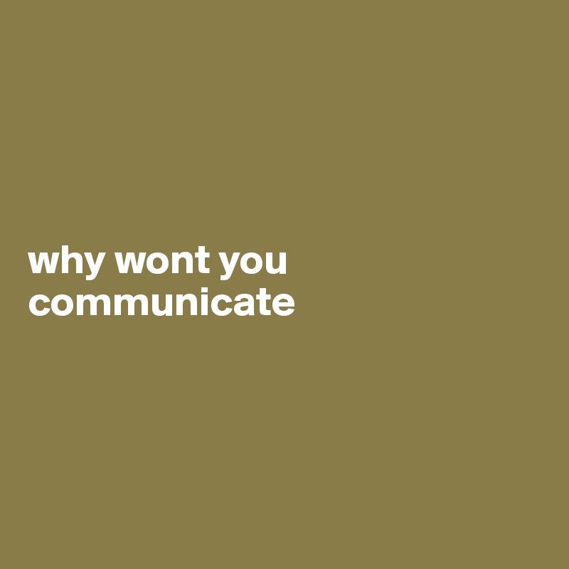 




why wont you communicate





