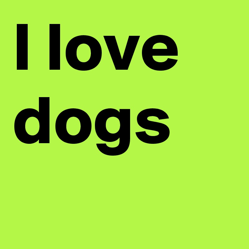 I love dogs