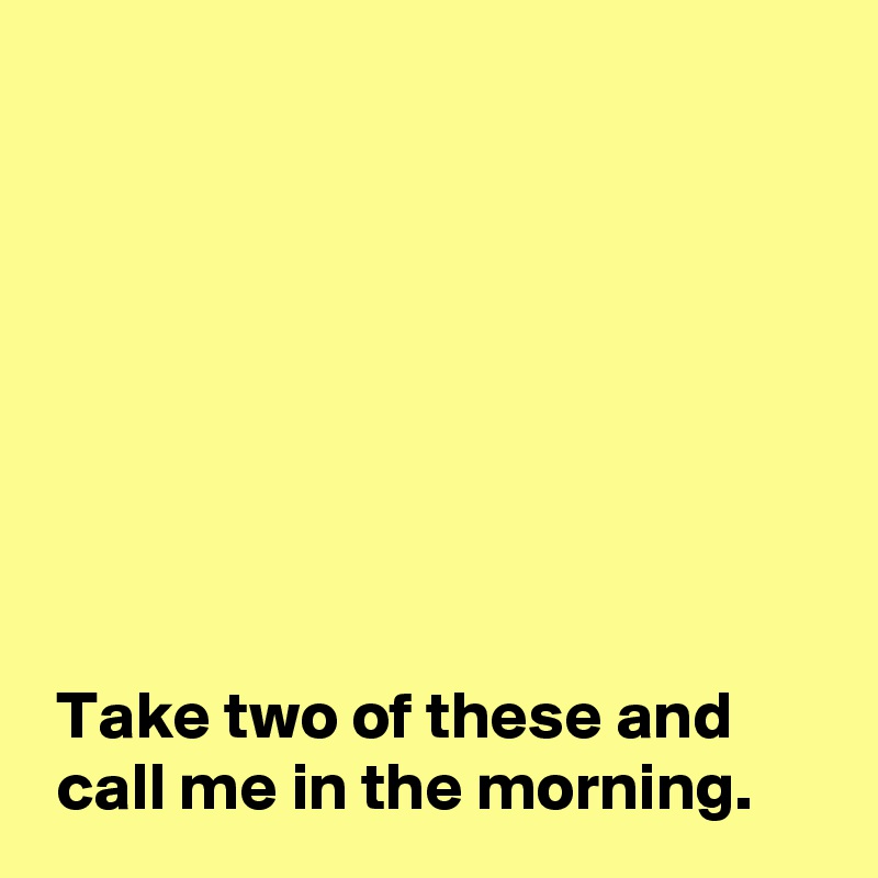 take two of these and call me in the morning meme