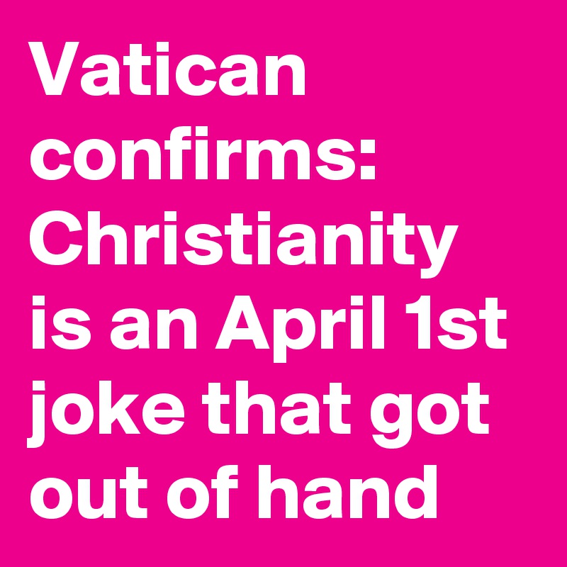 Vatican confirms: Christianity is an April 1st joke that got out of hand