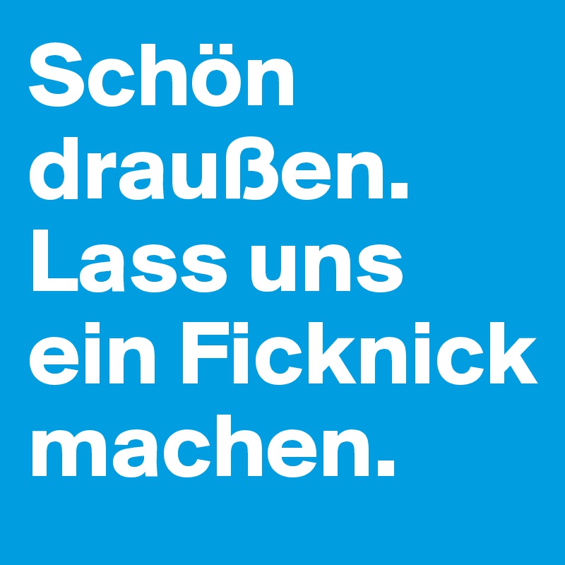 Schön draußen. Lass uns ein Ficknick machen.