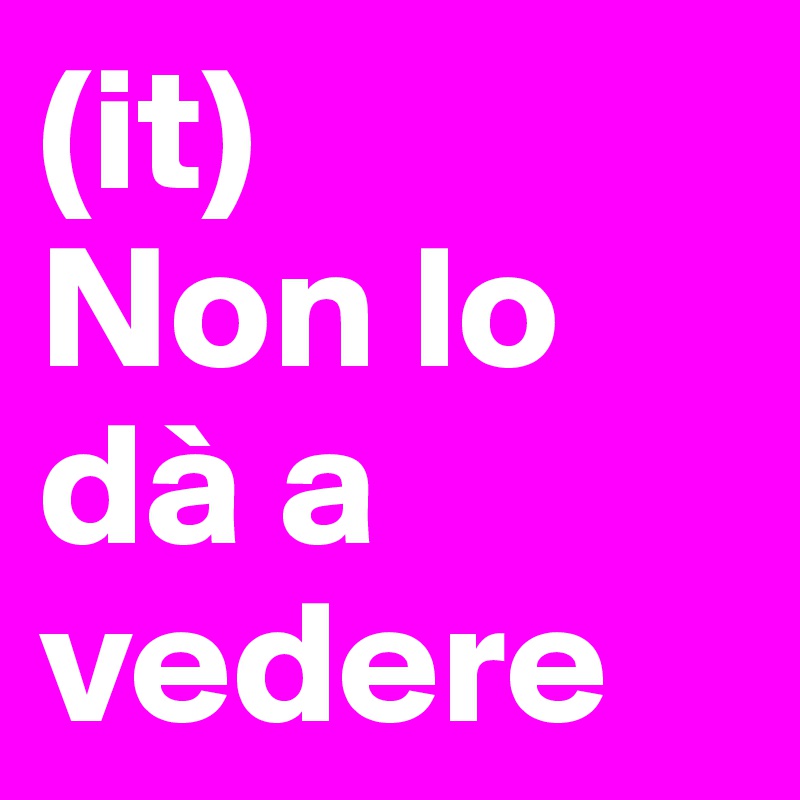 (it)
Non lo dà a vedere