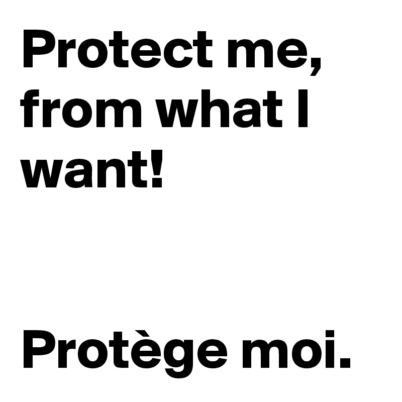 Protect me, from what I want! 


Protège moi.