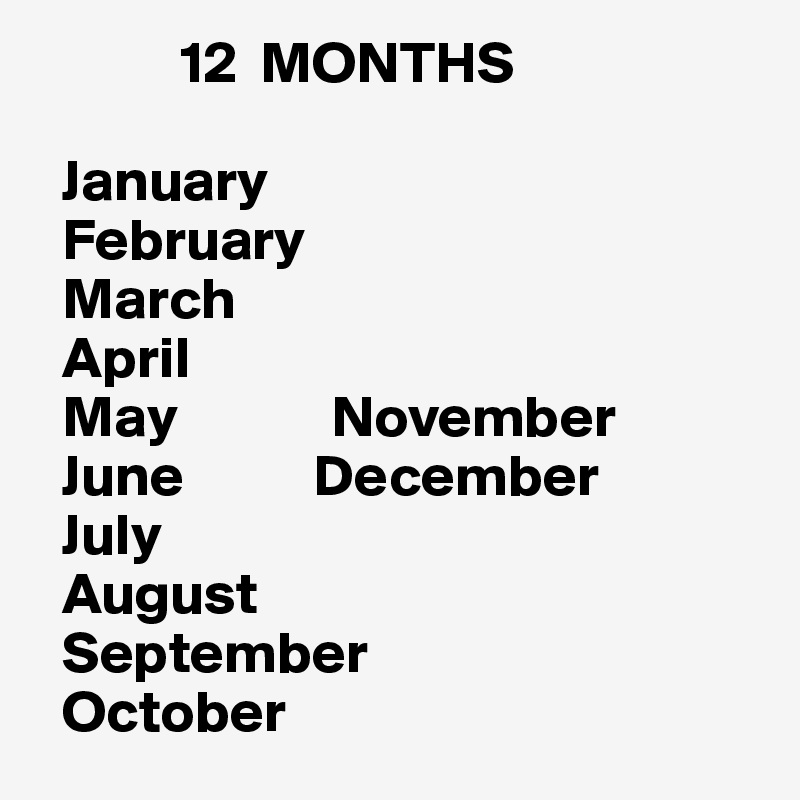             12  MONTHS

  January
  February
  March
  April
  May             November
  June           December
  July
  August
  September
  October