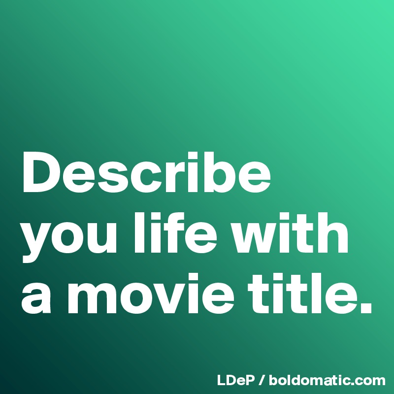 describe-you-life-with-a-movie-title-post-by-misterlab-on-boldomatic