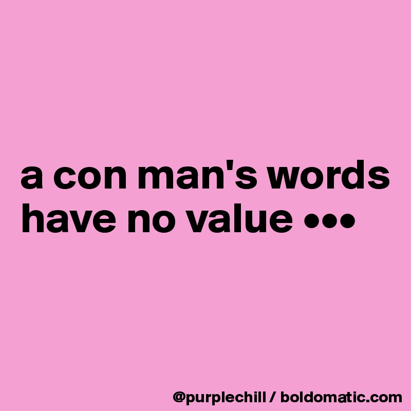 


a con man's words have no value •••


