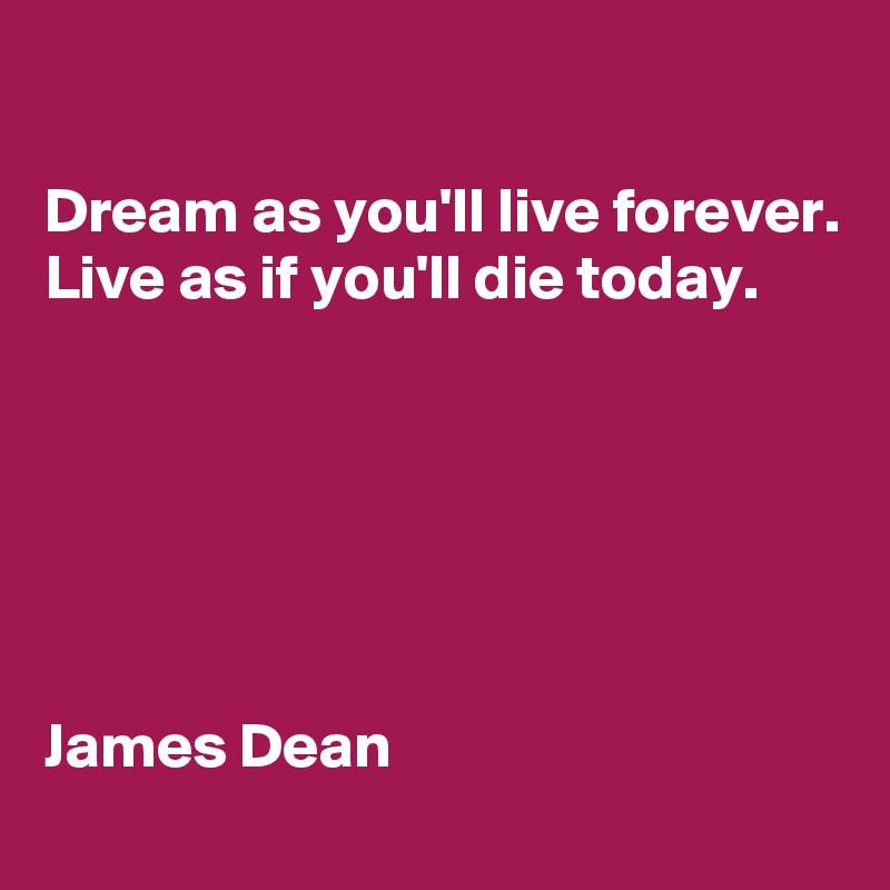 

Dream as you'll live forever.
Live as if you'll die today.






James Dean