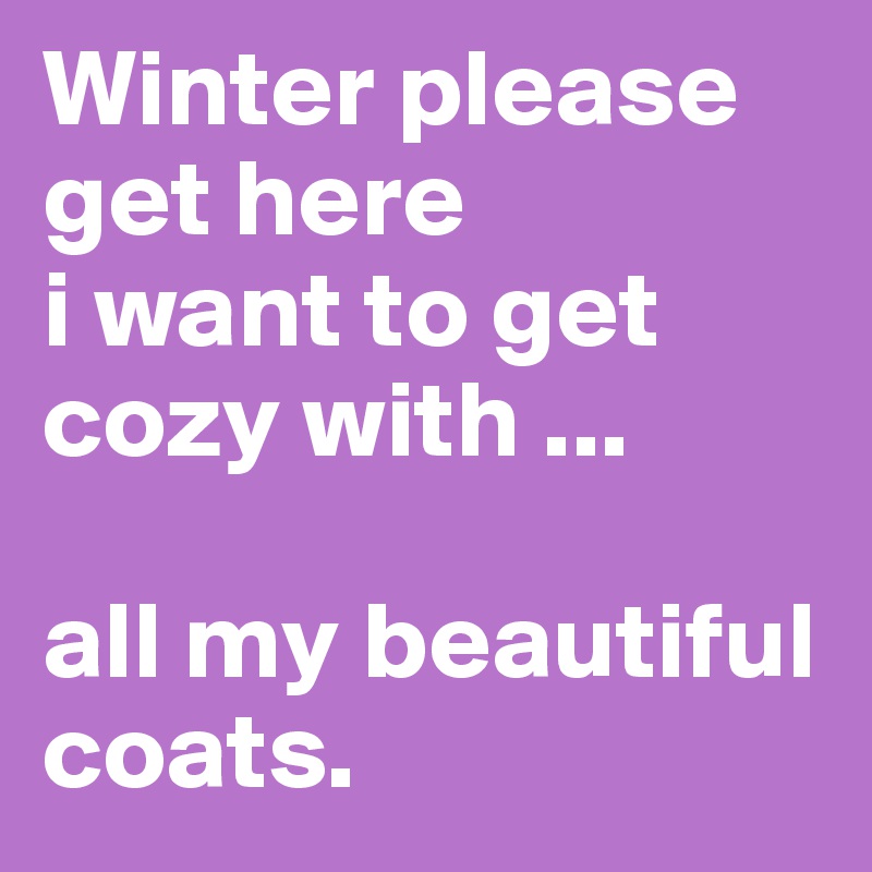 Winter please get here
i want to get cozy with ...

all my beautiful coats.
