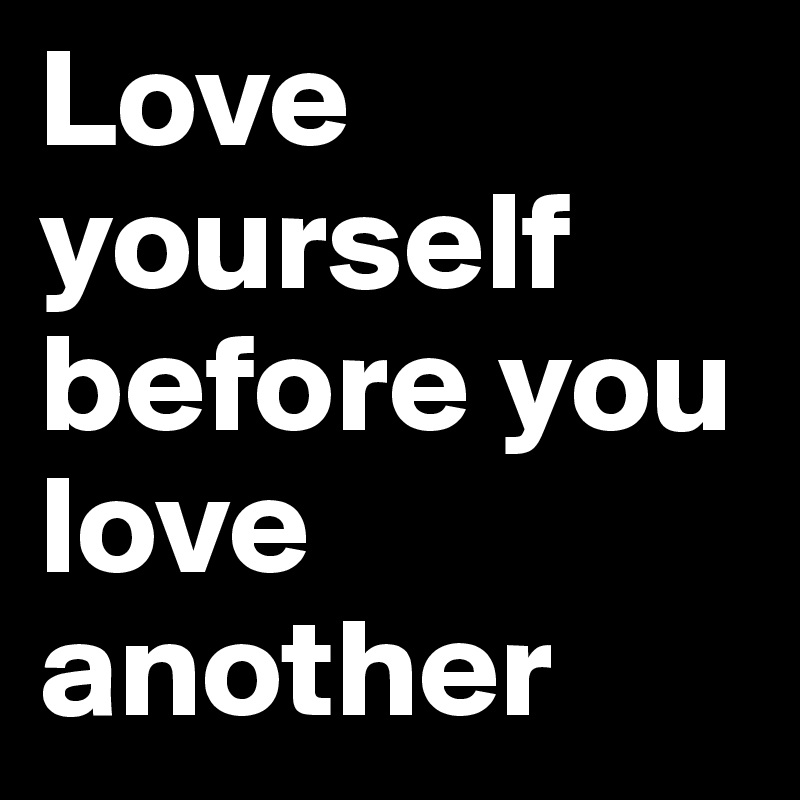 Love Yourself Before You Love Another Post By Platinumplus08 On Boldomatic