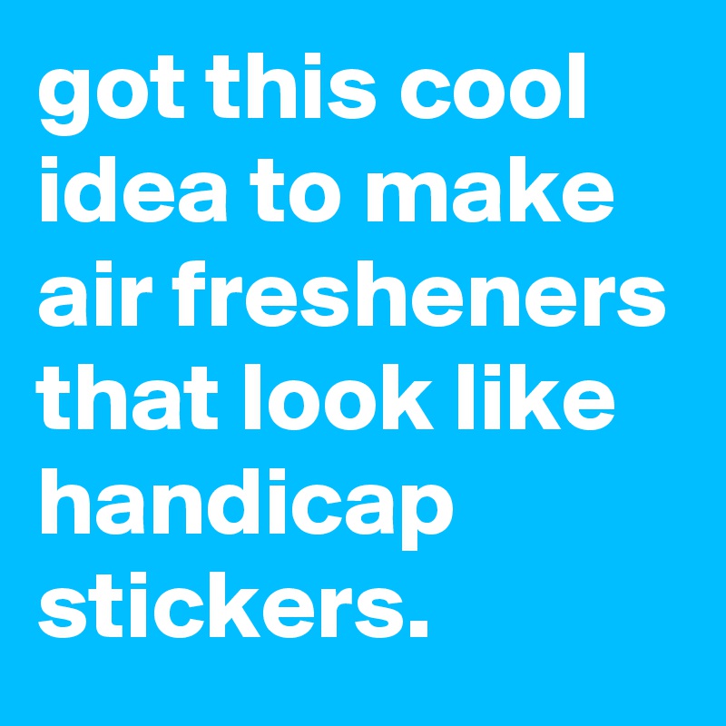 got this cool idea to make air fresheners that look like handicap stickers. 