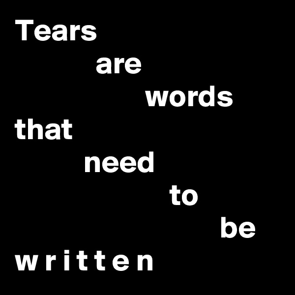 Tears
             are
                     words
that
           need
                         to
                                 be
w r i t t e n