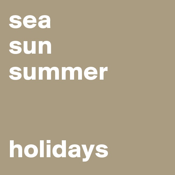 sea
sun
summer


holidays 