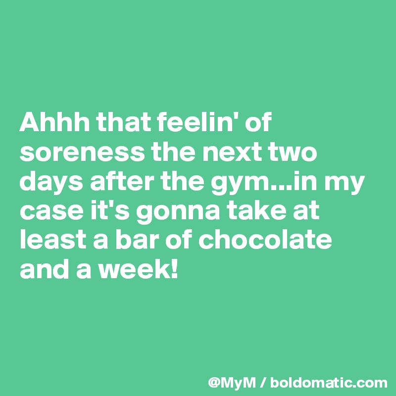 


Ahhh that feelin' of soreness the next two days after the gym...in my case it's gonna take at least a bar of chocolate and a week!


