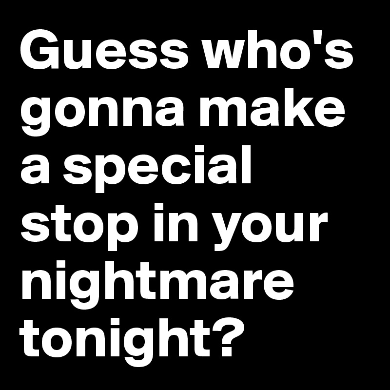 Guess who's gonna make a special stop in your nightmare tonight?