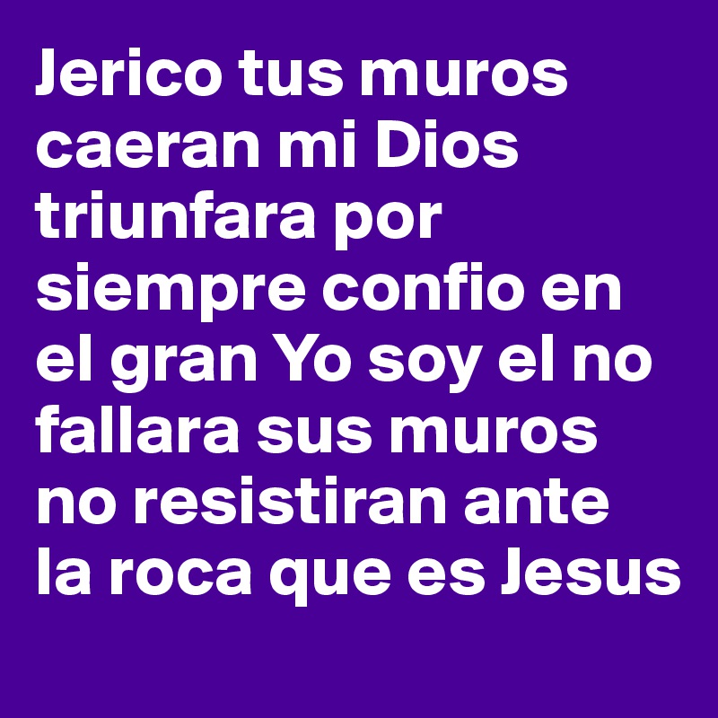 Jerico tus muros caeran mi Dios triunfara por siempre confio en el gran Yo soy el no fallara sus muros no resistiran ante la roca que es Jesus