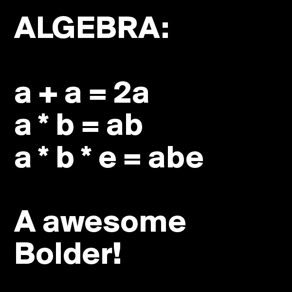 ALGEBRA:

a + a = 2a
a * b = ab
a * b * e = abe

A awesome Bolder!
