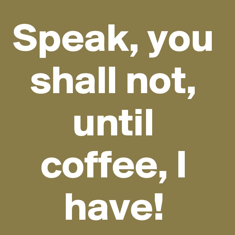Speak You Shall Not Until Coffee I Have Post By Sledge On Boldomatic