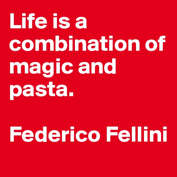 Life is a combination of magic and pasta.

Federico Fellini