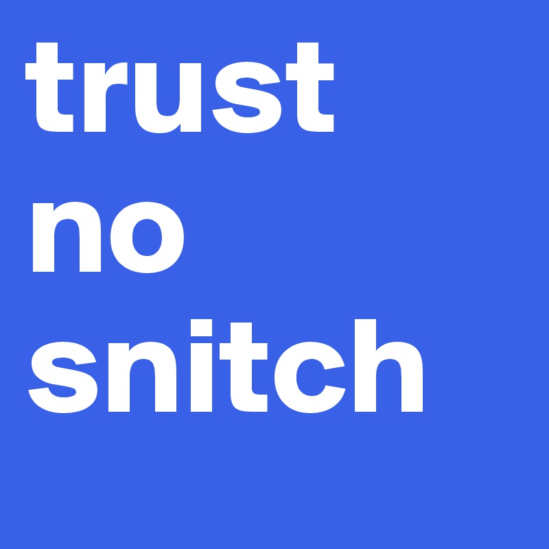 trust no 
snitch