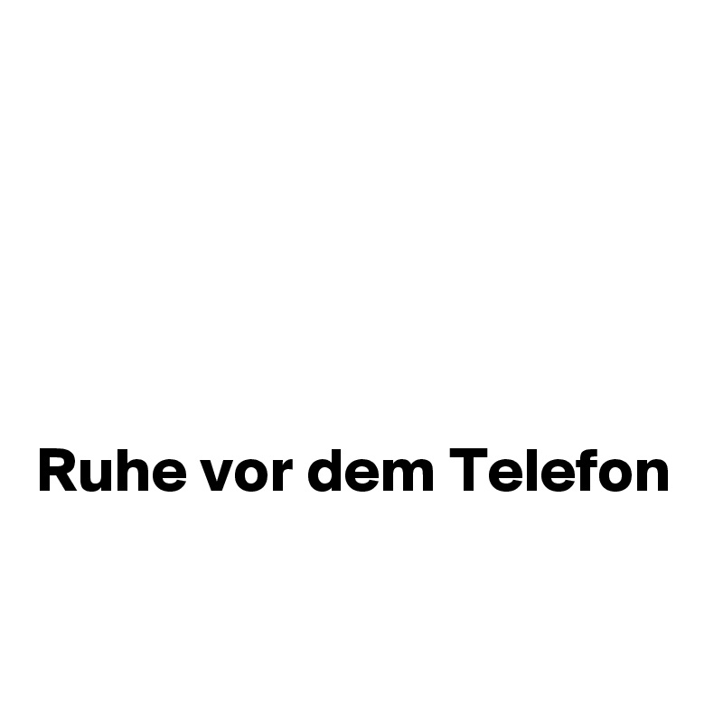 





Ruhe vor dem Telefon

