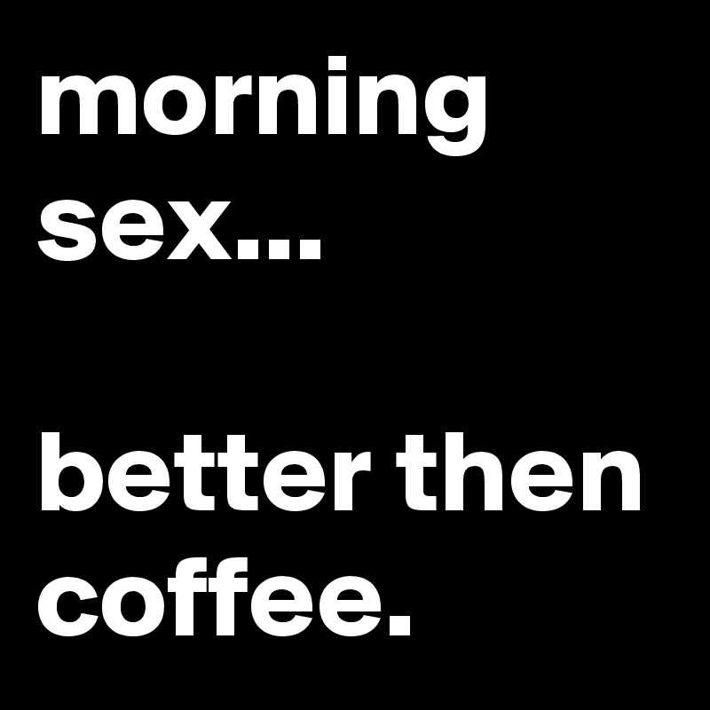 morning sex... better then coffee. - Post by jaybyrd on ...