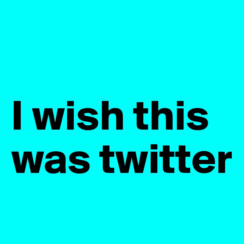 

I wish this was twitter