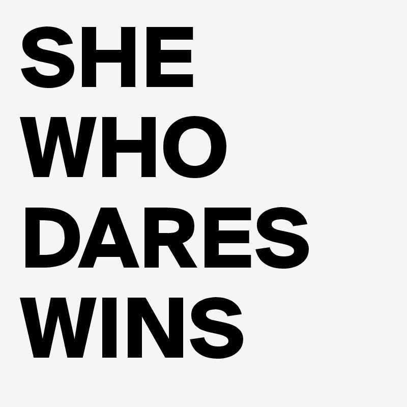 SHE WHO DARES WINS