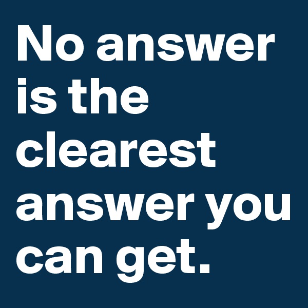 No answer is the clearest answer you can get. 