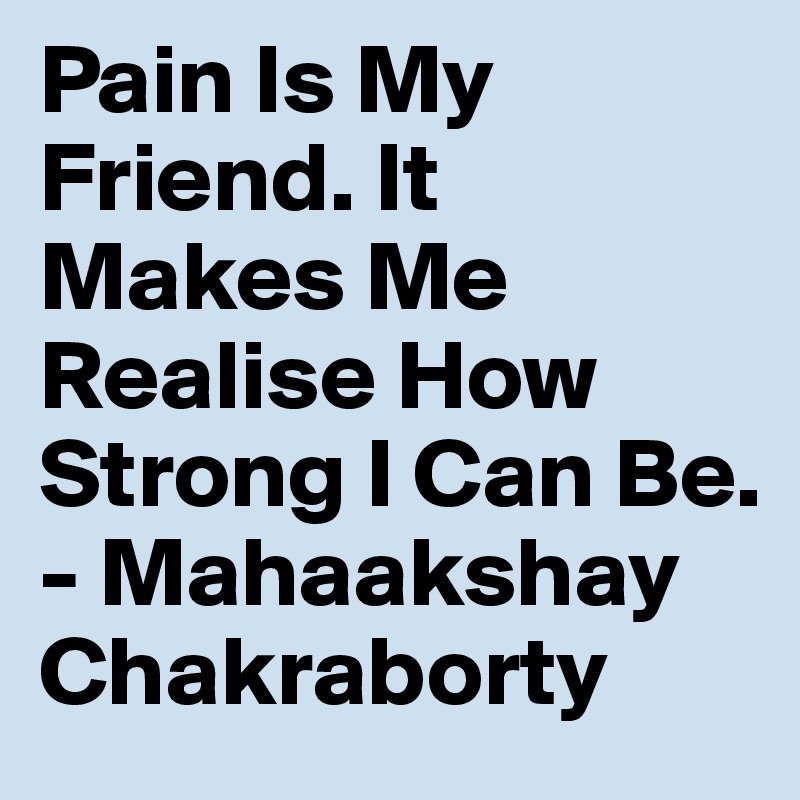 Pain Is My Friend. It Makes Me Realise How Strong I Can Be. - Mahaakshay Chakraborty