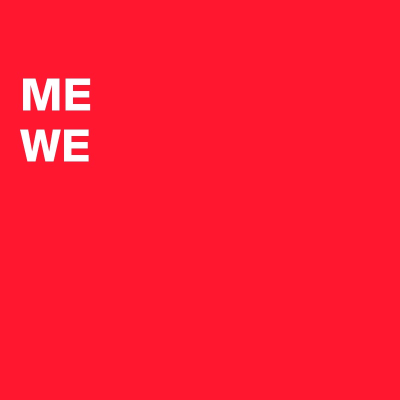                                     ME
WE                                                                                                                                          