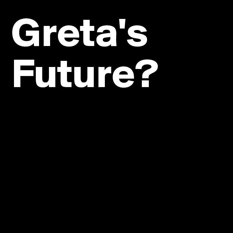Greta's
Future?


