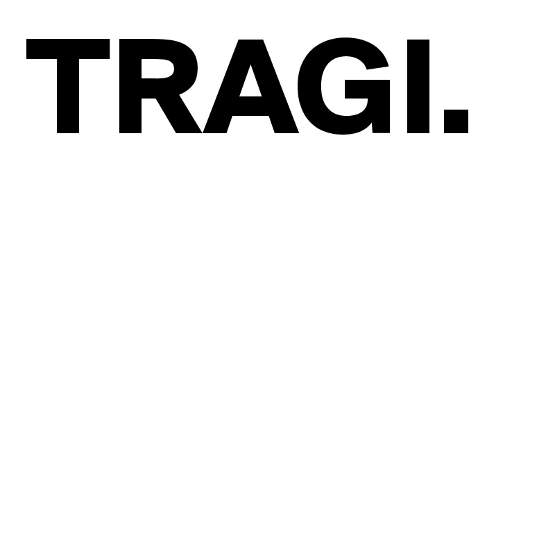 TRAGI. 