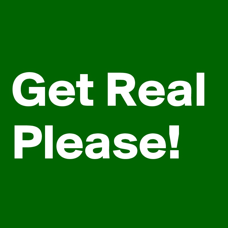 
Get Real Please!