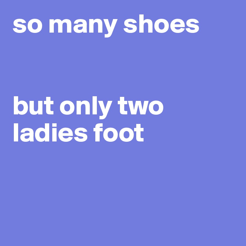 so many shoes


but only two ladies foot


